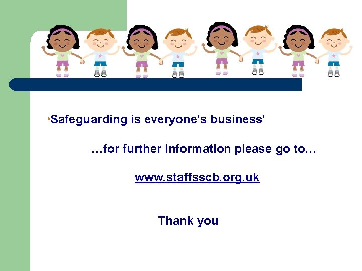 ‘Safeguarding is everyone’s business’ …for further information please go to… www. staffsscb. org. uk