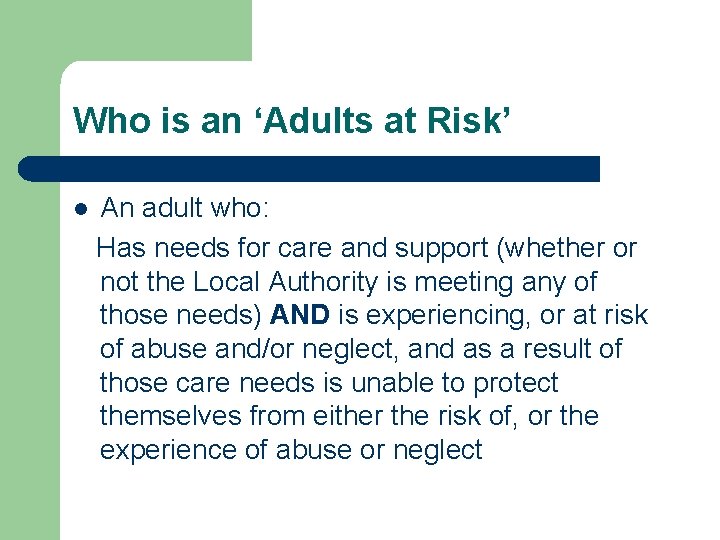 Who is an ‘Adults at Risk’ l An adult who: Has needs for care