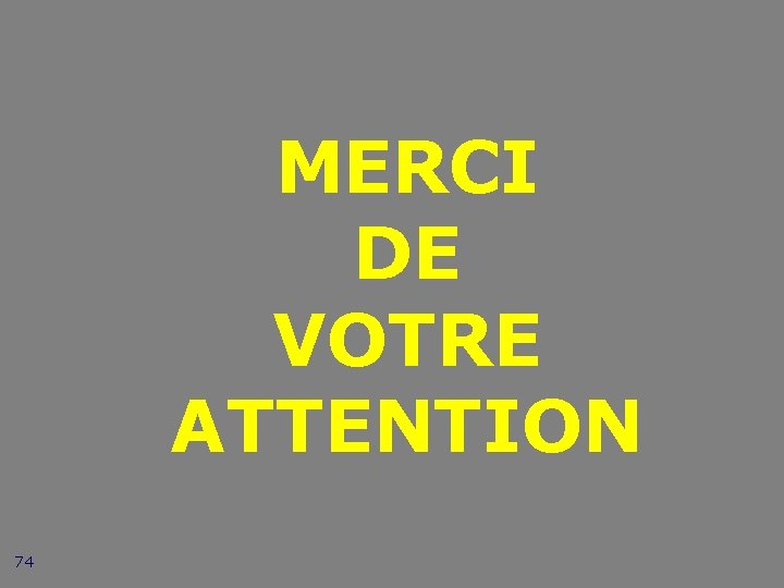 MERCI DE VOTRE ATTENTION 74 