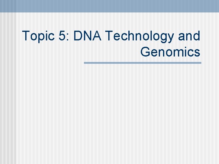 Topic 5: DNA Technology and Genomics 