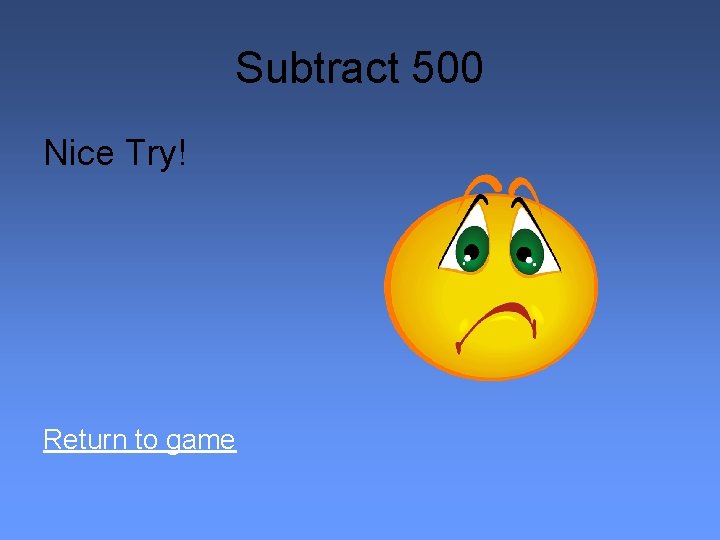 Subtract 500 Nice Try! Return to game 