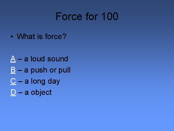 Force for 100 • What is force? A – a loud sound B –