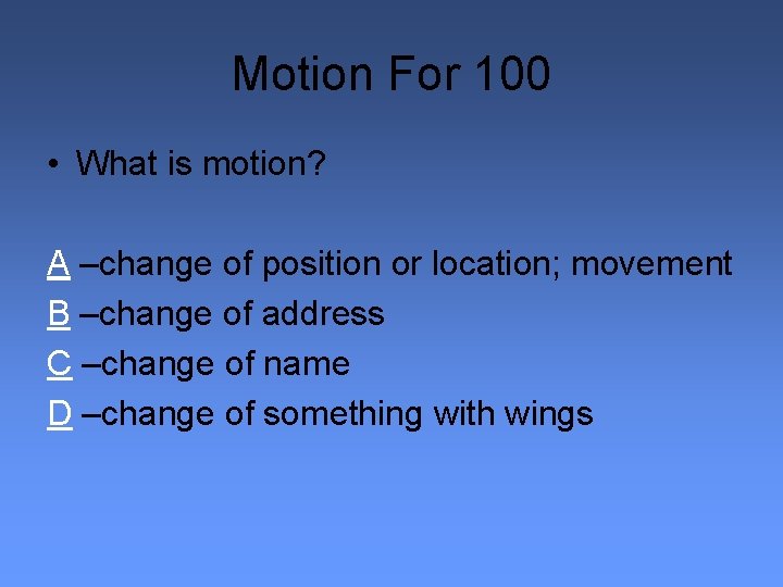 Motion For 100 • What is motion? A –change of position or location; movement