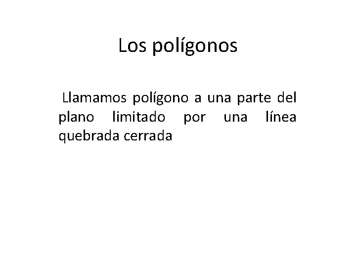 Los polígonos Llamamos polígono a una parte del plano limitado por una línea quebrada