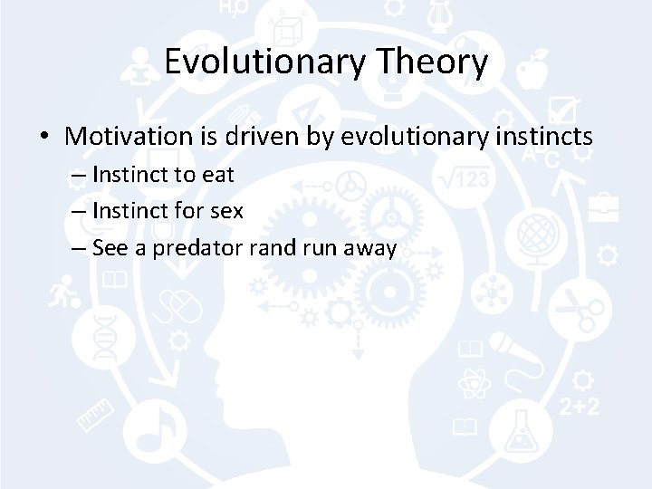 Evolutionary Theory • Motivation is driven by evolutionary instincts – Instinct to eat –