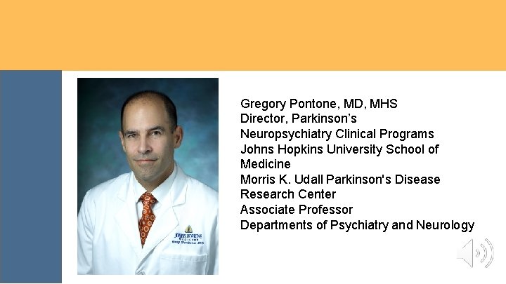 Gregory Pontone, MD, MHS Director, Parkinson’s Neuropsychiatry Clinical Programs Johns Hopkins University School of