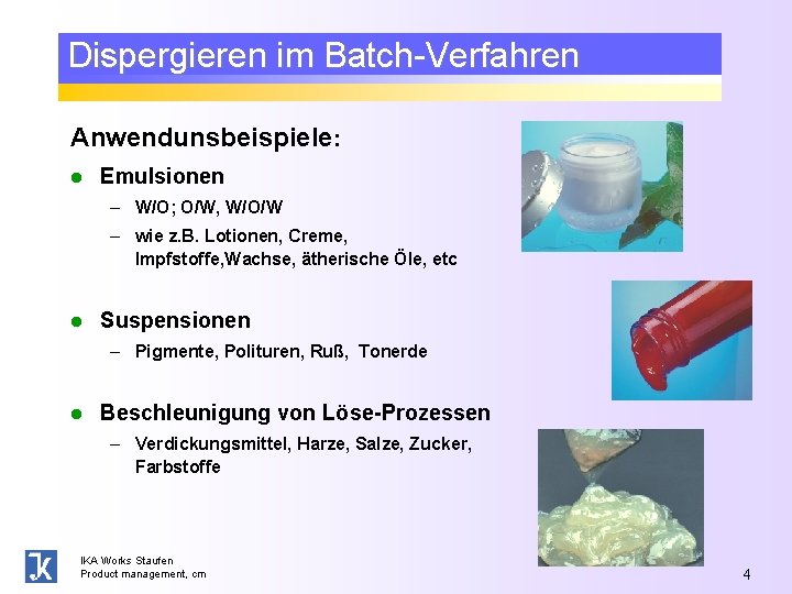 Dispergieren im Batch-Verfahren Anwendunsbeispiele: l Emulsionen – W/O; O/W, W/O/W – wie z. B.