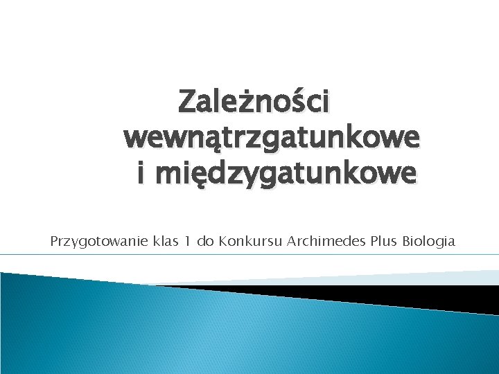 Zależności wewnątrzgatunkowe i międzygatunkowe Przygotowanie klas 1 do Konkursu Archimedes Plus Biologia 