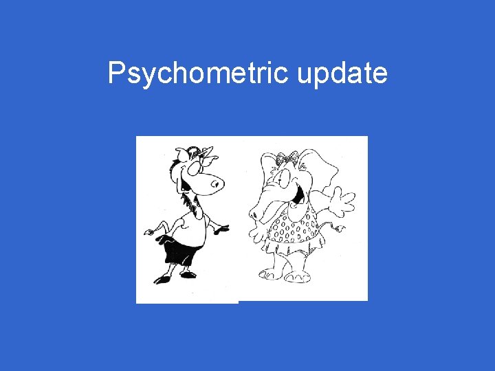 Psychometric update Psychometric update
