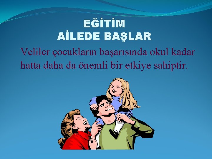 EĞİTİM AİLEDE BAŞLAR Veliler çocukların başarısında okul kadar hatta daha da önemli bir etkiye