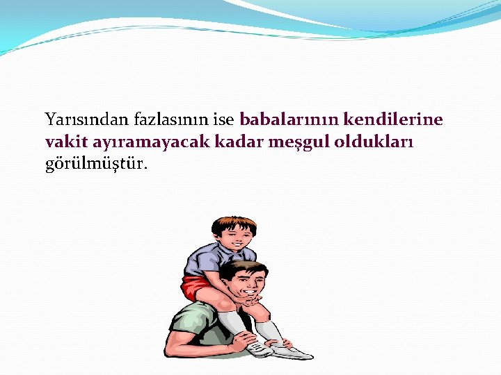 Yarısından fazlasının ise babalarının kendilerine vakit ayıramayacak kadar meşgul oldukları görülmüştür. 