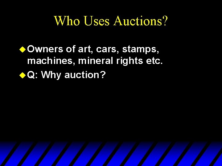 Who Uses Auctions? u Owners of art, cars, stamps, machines, mineral rights etc. u