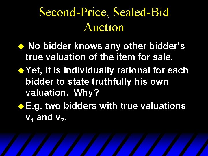 Second-Price, Sealed-Bid Auction No bidder knows any other bidder’s true valuation of the item