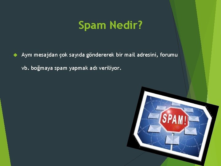Spam Nedir? Aynı mesajdan çok sayıda göndererek bir mail adresini, forumu vb. boğmaya spam Spam Nedir? Aynı mesajdan çok sayıda göndererek bir mail adresini, forumu vb. boğmaya spam