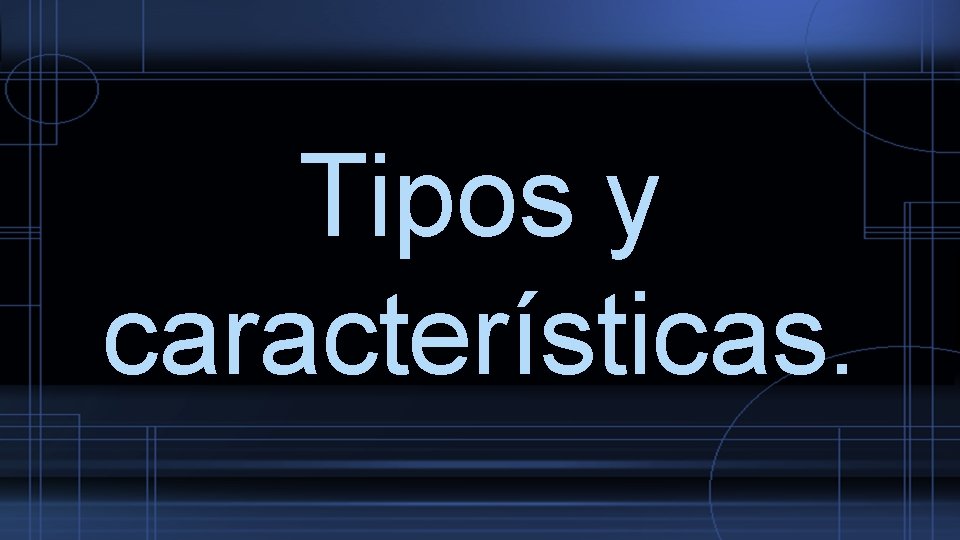 Tipos y características. 