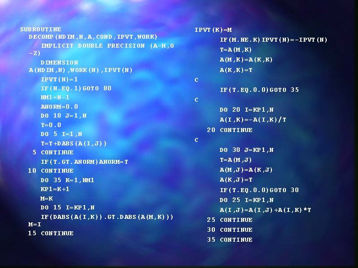 SUBROUTINE DECOMP(NDIM, N, A, COND, IPVT, WORK) IMPLICIT DOUBLE PRECISION (A-H, O -Z) DIMENSION