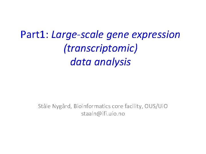 Part 1: Large-scale gene expression (transcriptomic) data analysis Ståle Nygård, Bioinformatics core facility, OUS/Ui.
