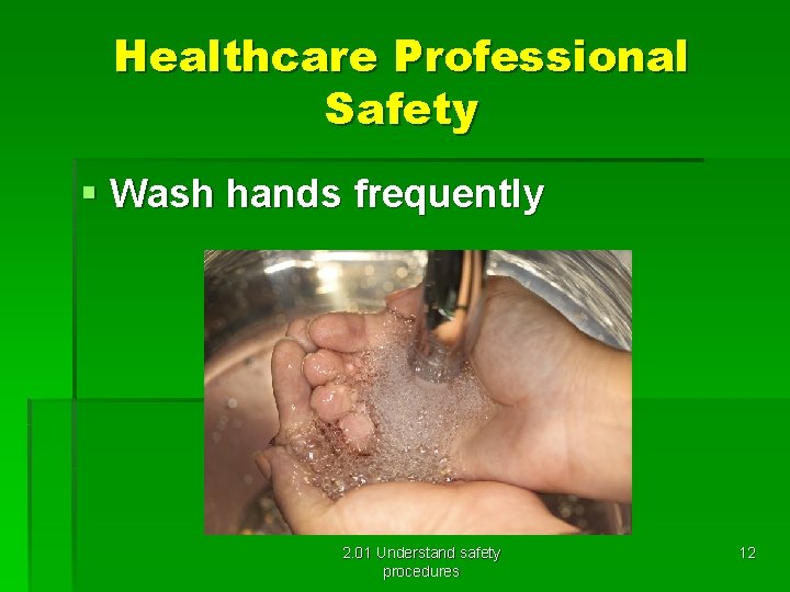 Healthcare Professional Safety § Wash hands frequently 2. 01 Understand safety procedures 12 