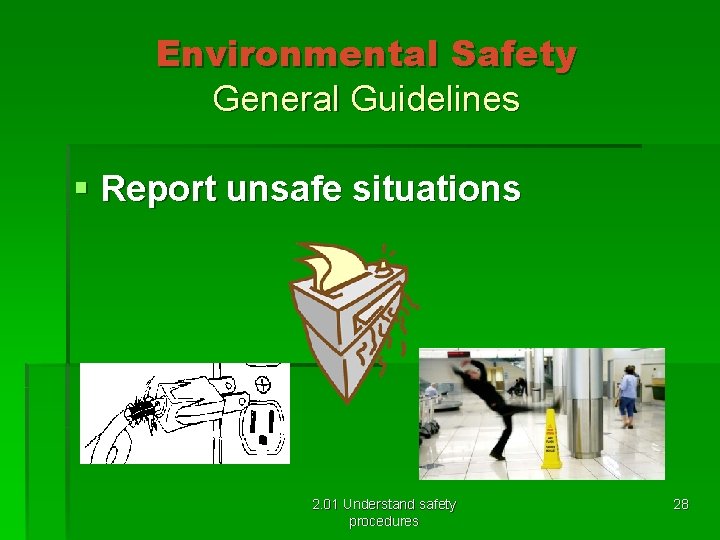 Environmental Safety General Guidelines § Report unsafe situations 2. 01 Understand safety procedures 28