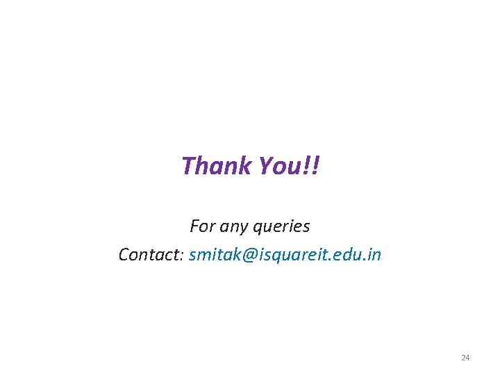 Thank You!! For any queries Contact: smitak@isquareit. edu. in 24 