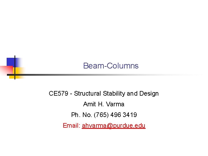 Beam-Columns CE 579 - Structural Stability and Design Amit H. Varma Ph. No. (765)