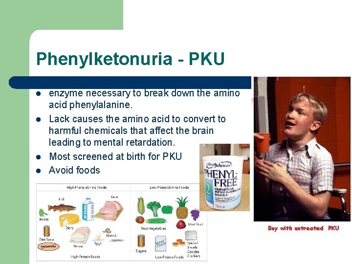 Phenylketonuria - PKU l l enzyme necessary to break down the amino acid phenylalanine.