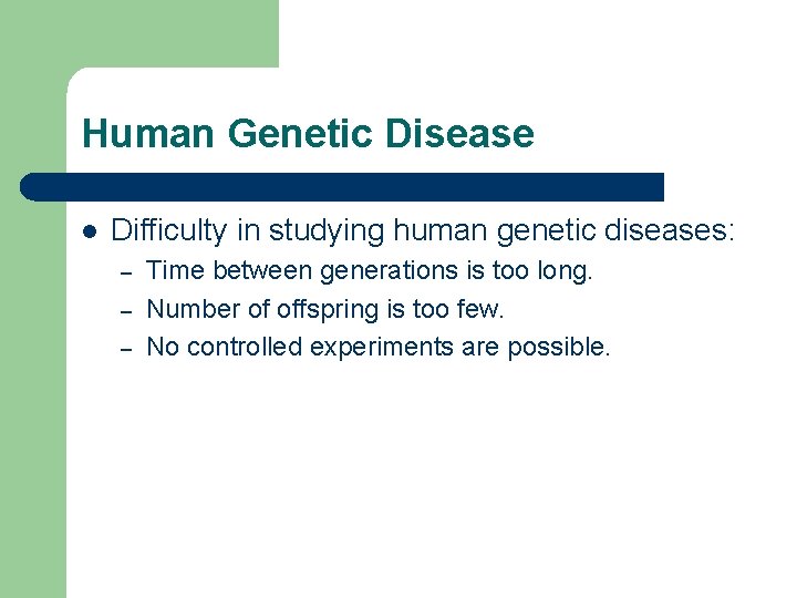 Human Genetic Disease l Difficulty in studying human genetic diseases: – – – Time