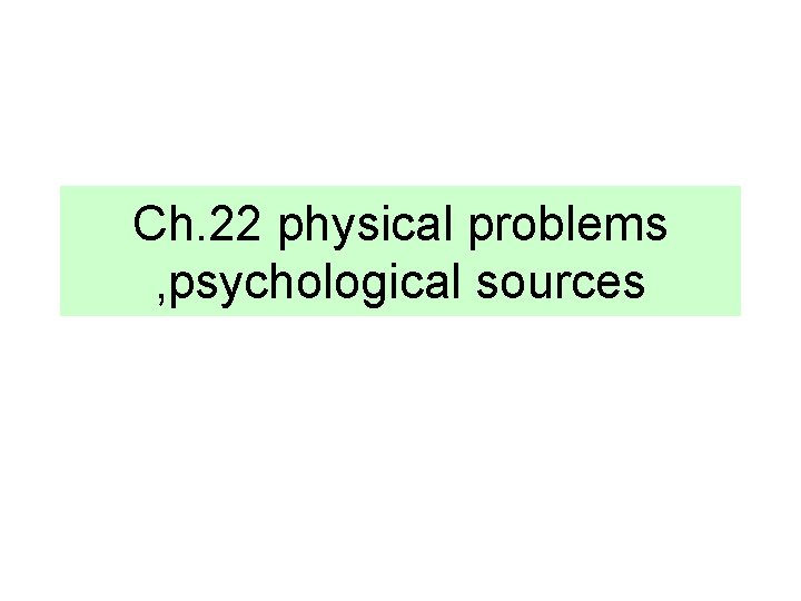 Ch. 22 physical problems , psychological sources 
