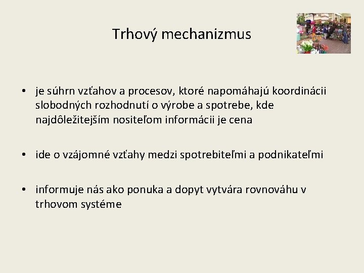 Trhový mechanizmus • je súhrn vzťahov a procesov, ktoré napomáhajú koordinácii slobodných rozhodnutí o