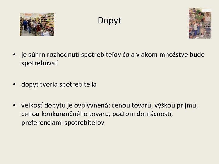 Dopyt • je súhrn rozhodnutí spotrebiteľov čo a v akom množstve bude spotrebúvať •