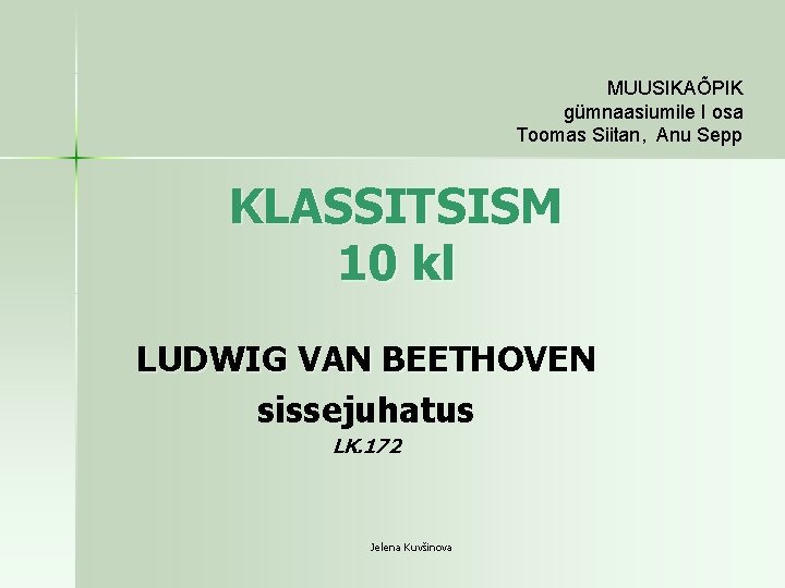 MUUSIKAÕPIK gümnaasiumile I osa Toomas Siitan, Anu Sepp KLASSITSISM 10 kl LUDWIG VAN BEETHOVEN