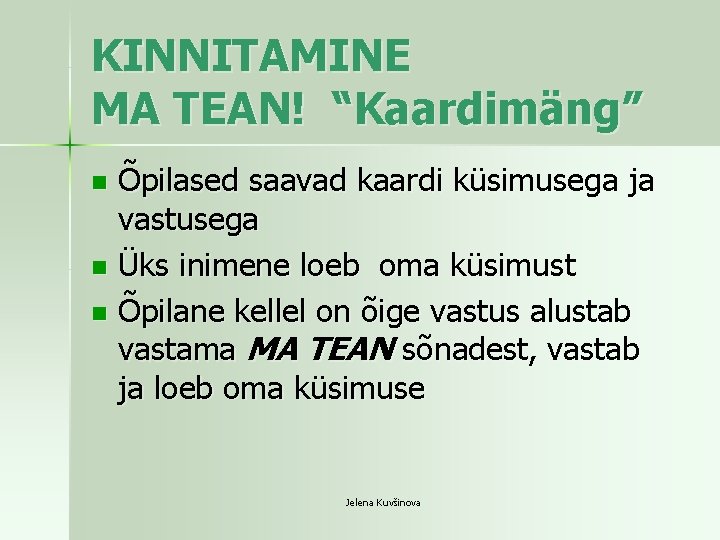 KINNITAMINE MA TEAN! “Kaardimäng” Õpilased saavad kaardi küsimusega ja vastusega n Üks inimene loeb