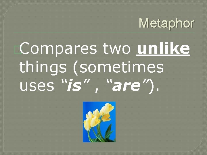 Metaphor �Compares two unlike things (sometimes uses “is” , “are”). 