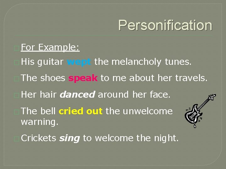 Personification � For Example: � His guitar wept the melancholy tunes. � The shoes
