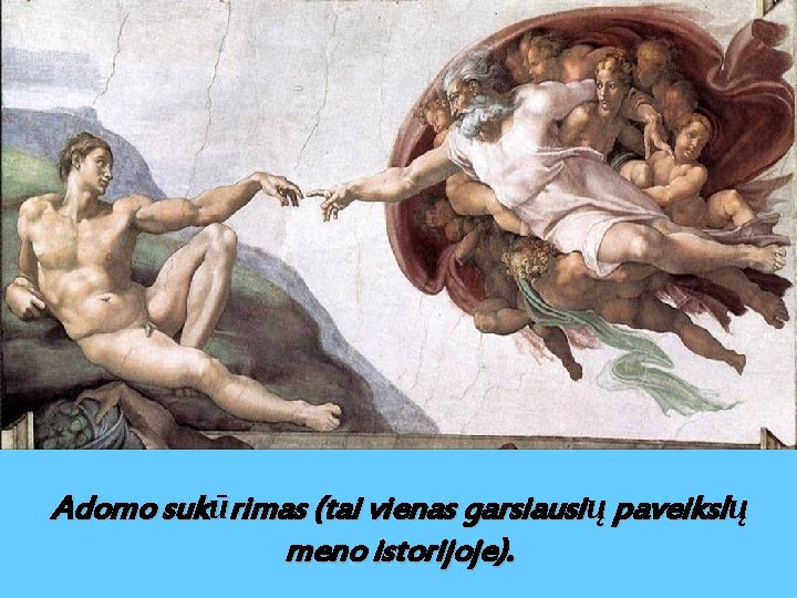 Adomo sukūrimas (tai vienas garsiausių paveikslų meno istorijoje). 