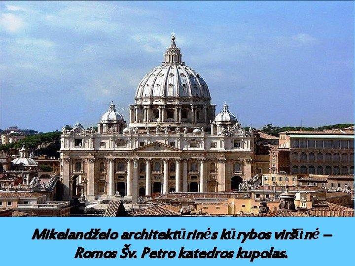 Mikelandželo architektūrinės kūrybos viršūnė – Romos Šv. Petro katedros kupolas. 