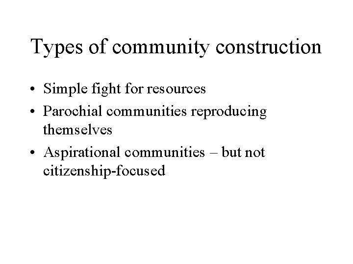 Types of community construction • Simple fight for resources • Parochial communities reproducing themselves