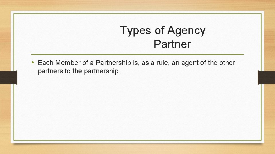 Types of Agency Partner • Each Member of a Partnership is, as a rule,