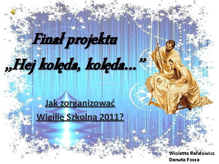 Finał projektu , , Hej kolęda, kolęda…’’ Jak zorganizować Wigilię Szkolną 2011? Wioletta Rafałowicz