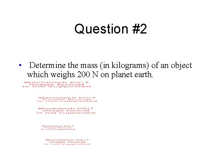 Question #2 • Determine the mass (in kilograms) of an object which weighs 200