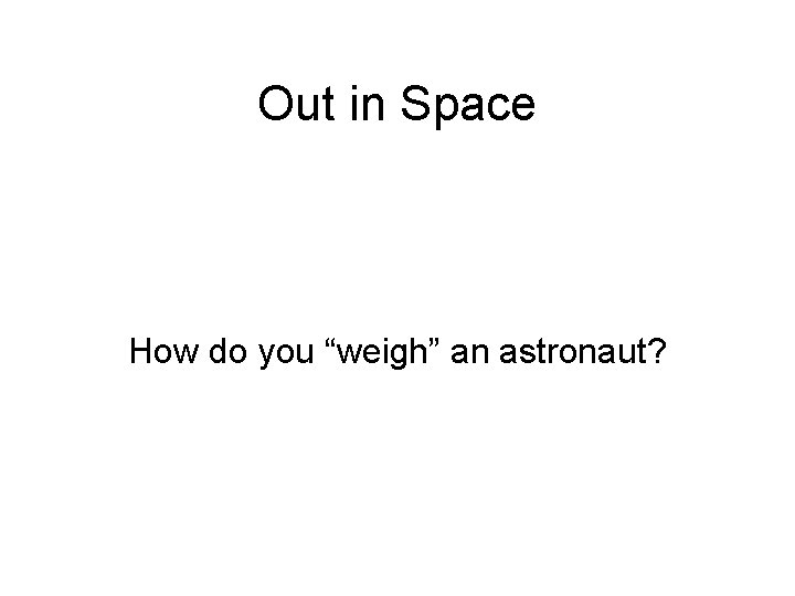 Out in Space How do you “weigh” an astronaut? 