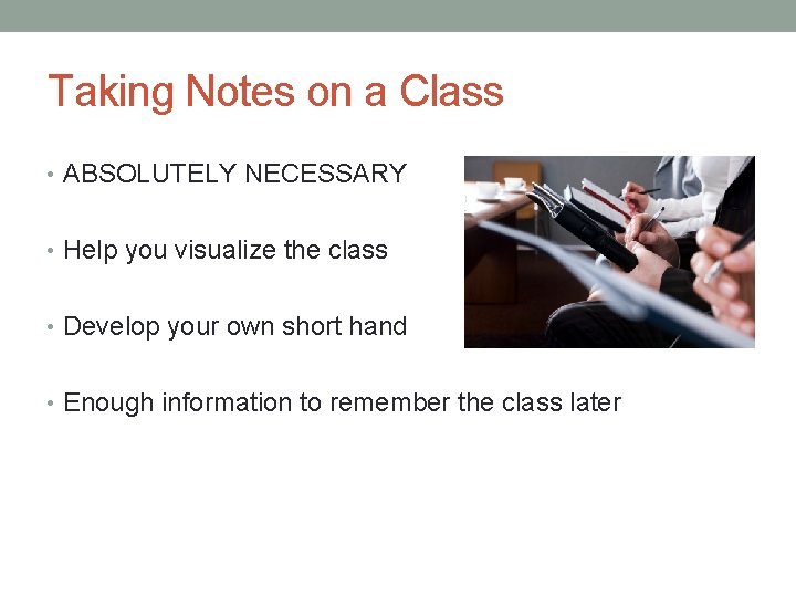 Taking Notes on a Class • ABSOLUTELY NECESSARY • Help you visualize the class