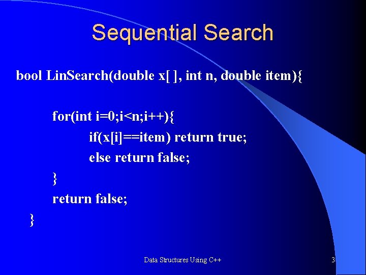Sequential Search bool Lin. Search(double x[ ], int n, double item){ for(int i=0; i<n;