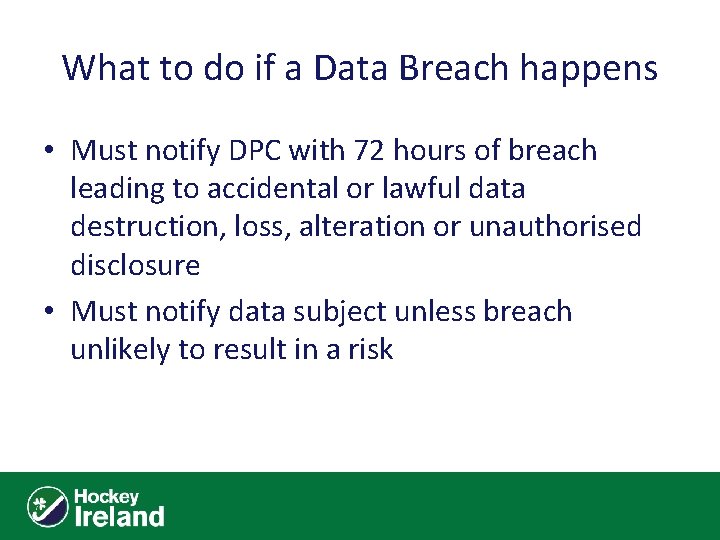 What to do if a Data Breach happens • Must notify DPC with 72