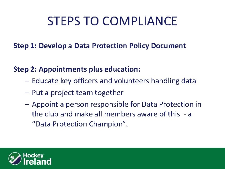 STEPS TO COMPLIANCE Step 1: Develop a Data Protection Policy Document Step 2: Appointments