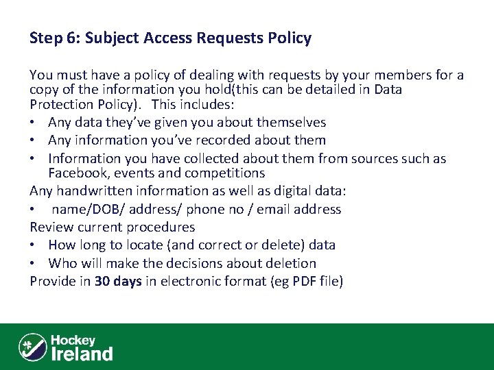 Step 6: Subject Access Requests Policy You must have a policy of dealing with