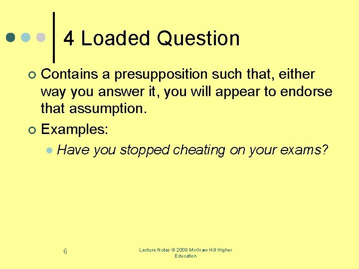 4 Loaded Question Contains a presupposition such that, either way you answer it, you