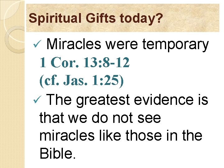 Spiritual Gifts today? Miracles were temporary 1 Cor. 13: 8 -12 (cf. Jas. 1:
