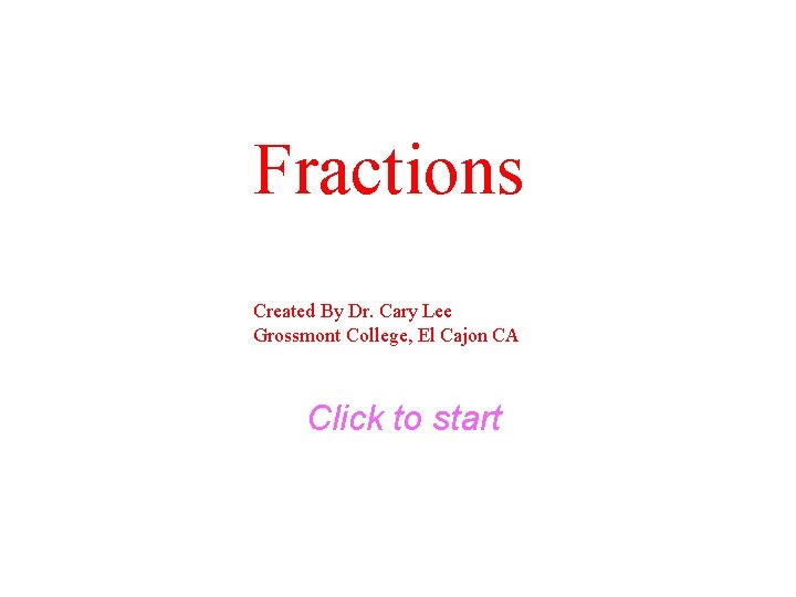 Fractions Created By Dr. Cary Lee Grossmont College, El Cajon CA Click to start