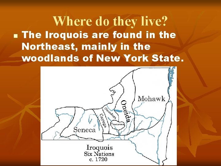 Where do they live? n The Iroquois are found in the Northeast, mainly in